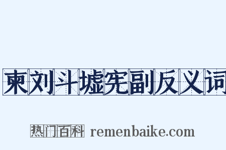 柬刘斗墟宪副反义词是什么意思的图片